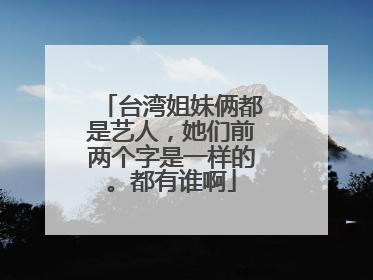 台湾姐妹俩都是艺人，她们前两个字是一样的。都有谁啊