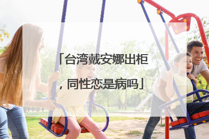 台湾戴安娜出柜,同性恋是病吗