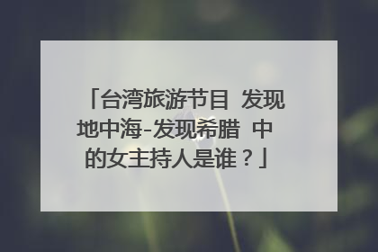 台湾旅游节目 发现地中海-发现希腊 中的女主持人是谁？