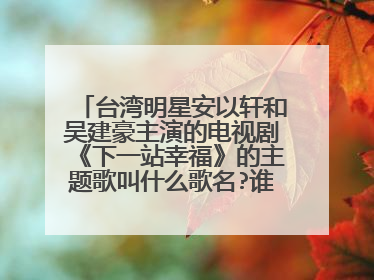 台湾明星安以轩和吴建豪主演的电视剧《下一站幸福》的主题歌叫什么歌名?谁演唱的?