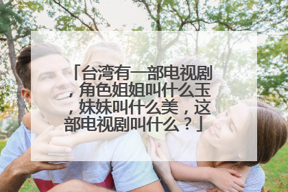 台湾有一部电视剧,角色姐姐叫什么玉,妹妹叫什么美,这部电视剧叫什么?