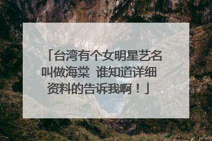 台湾有个女明星艺名叫做海棠 谁知道详细资料的告诉我啊！