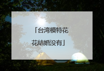 台湾模特花花结婚没有