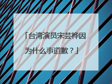 台湾演员宋芸桦因为什么事道歉?