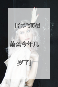 台湾演员萧蔷今年几岁了