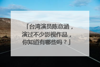 台湾演员陈意涵，演过不少影视作品，你知道有哪些吗？