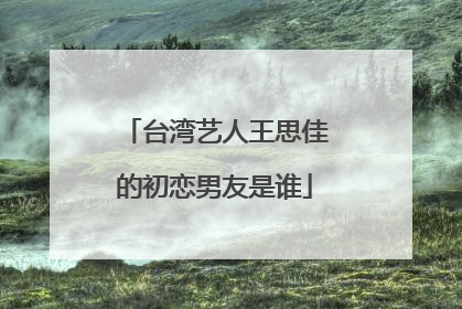 台湾艺人王思佳的初恋男友是谁