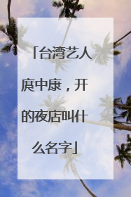 台湾艺人庹中康，开的夜店叫什么名字