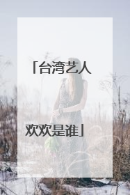 台湾艺人欢欢是谁