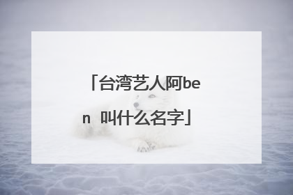 台湾艺人阿ben 叫什么名字