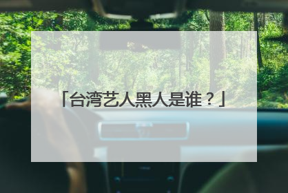 台湾艺人黑人是谁?