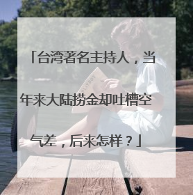 台湾著名主持人,当年来大陆捞金却吐槽空气差,后来怎样?