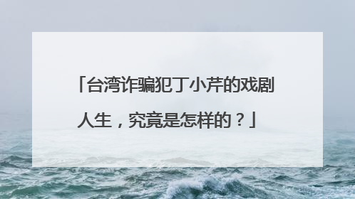 台湾诈骗犯丁小芹的戏剧人生,究竟是怎样的?