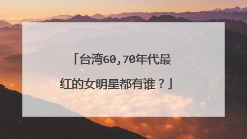 台湾60,70年代最红的女明星都有谁?