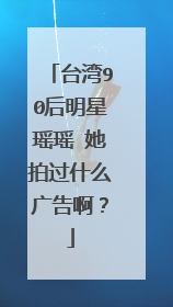 台湾90后明星瑶瑶 她拍过什么广告啊？