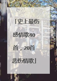 史上最伤感情歌40首,20首悲伤情歌