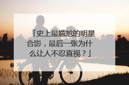 史上最尴尬的明星合影,最后一张为什么让人不忍直视?