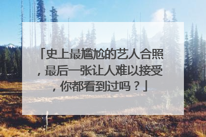 史上最尴尬的艺人合照，最后一张让人难以接受，你都看到过吗？