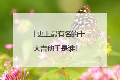 史上最有名的十大吉他手是谁