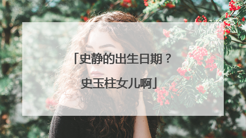 史静的出生日期？ 史玉柱女儿啊