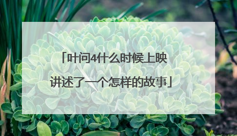 叶问4什么时候上映 讲述了一个怎样的故事