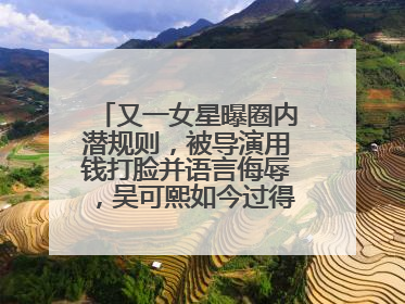 又一女星曝圈内潜规则，被导演用钱打脸并语言侮辱，吴可熙如今过得怎样？