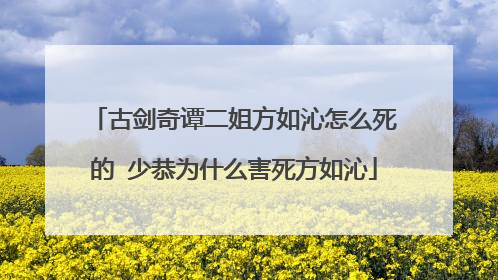 古剑奇谭二姐方如沁怎么死的 少恭为什么害死方如沁