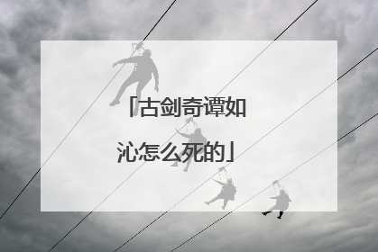 古剑奇谭如沁怎么死的