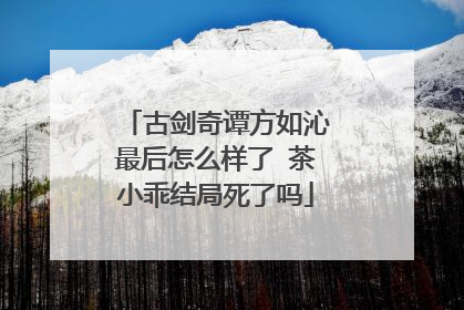 古剑奇谭方如沁最后怎么样了 茶小乖结局死了吗