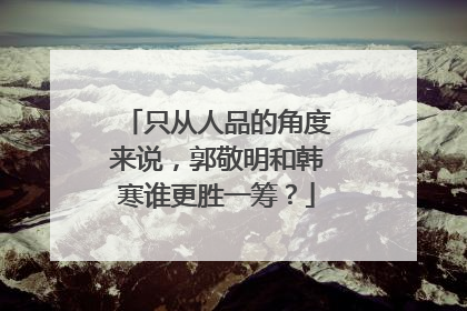 只从人品的角度来说，郭敬明和韩寒谁更胜一筹？