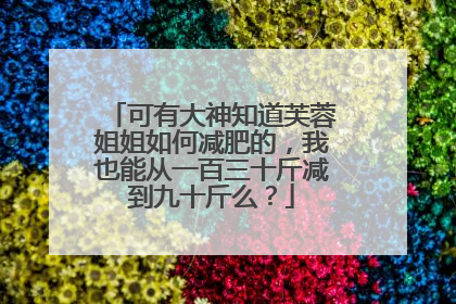 可有大神知道芙蓉姐姐如何减肥的,我也能从一百三十斤减到九十斤么?