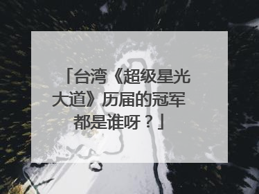 台湾《超级星光大道》历届的冠军都是谁呀？