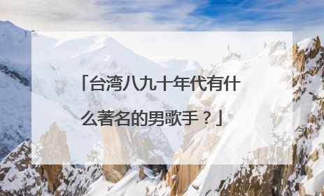 台湾八九十年代有什么著名的男歌手?