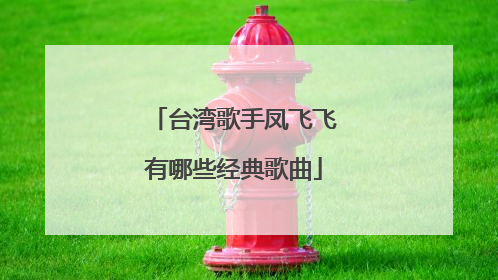台湾歌手凤飞飞有哪些经典歌曲