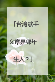 台湾歌手文章是哪年生人?