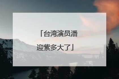 台湾演员潘迎紫多大了
