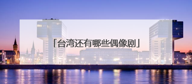 台湾还有哪些偶像剧