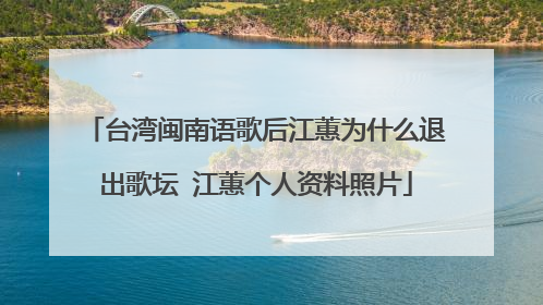 台湾闽南语歌后江蕙为什么退出歌坛 江蕙个人资料照片
