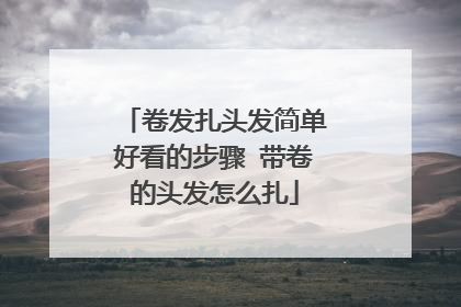 卷发扎头发简单好看的步骤 带卷的头发怎么扎