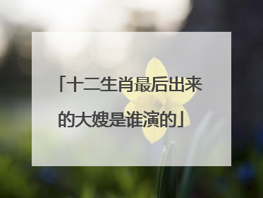 十二生肖最后出来的大嫂是谁演的