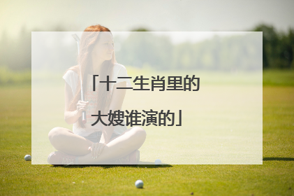 十二生肖里的大嫂谁演的