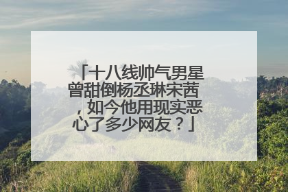 十八线帅气男星曾甜倒杨丞琳宋茜,如今他用现实恶心了多少网友?