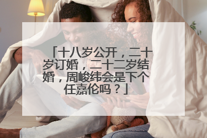 十八岁公开,二十岁订婚,二十二岁结婚,周峻纬会是下个任嘉伦吗?