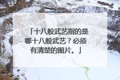 十八般武艺指的是哪十八般武艺？必须有清楚的图片。