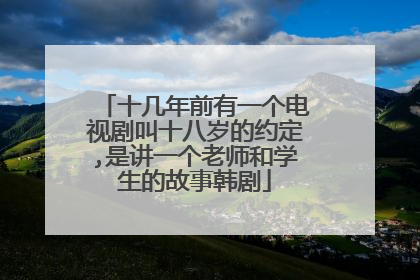 十几年前有一个电视剧叫十八岁的约定,是讲一个老师和学生的故事韩剧