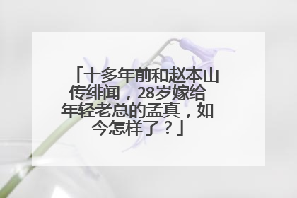 十多年前和赵本山传绯闻，28岁嫁给年轻老总的孟真，如今怎样了？