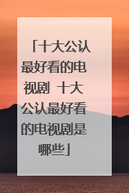 十大公认最好看的电视剧 十大公认最好看的电视剧是哪些