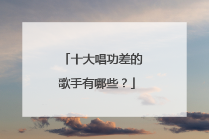 十大唱功差的歌手有哪些?