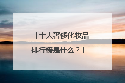 十大奢侈化妆品排行榜是什么？