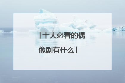 十大必看的偶像剧有什么